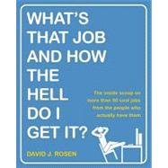 What's That Job and How the Hell Do I Get It?: The Inside Scoop on More Than 50 Cool Jobs from People Who Actually Have Them