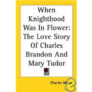 When Knighthood Was in Flower : The Love Story of Charles Brandon and Mary Tudor