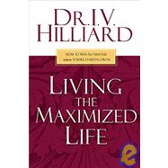 Living the Maximized Life : How to Win No Matter Where You're Starting From