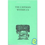 The Caveman Within Us: HIS PECULIARITIES AND POWERS: HOW WE CAN ENLIST HIS AID FOR HEALTH