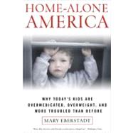 Home-Alone America Why Today's Kids Are Overmedicated, Overweight, and More Troubled Than Ever Before