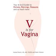 V is for Vagina Your A to Z Guide to Periods, Piercings, Pleasures, and so much more
