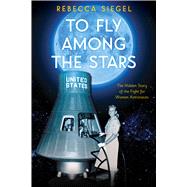 To Fly Among the Stars: The Hidden Story of the Fight for Women Astronauts (Scholastic Focus)