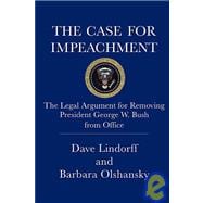 The Case for Impeachment The Legal Argument for Removing President George W. Bush from Office