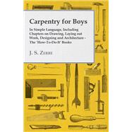 Carpentry for Boys - In Simple Language, Including Chapters on Drawing, Laying out Work, Designing and Architecture - The 'How-To-Do-It' Books