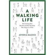 A Walking Life Reclaiming Our Health and Our Freedom One Step at a Time