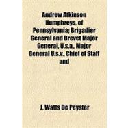 Andrew Atkinson Humphreys, of Pennsylvania: Brigadier General and Brevet Major General, U.s.a., Major General U.s.v., Chief of Staff and Commander of the Combined Second-third Corps, Army of the