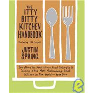 Itty Bitty Kitchen Handbook : Everything You Need to Know about Setting up and Cooking in the Most Ridiculously Small Kitchen in the World--Your Own