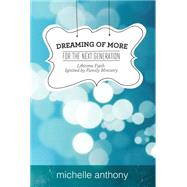 Dreaming of More for the Next Generation Lifetime Faith Ignited by Family Ministry