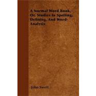 A Normal Word Book, Or, Studies in Spelling, Defining, and Word-analysis