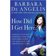How Did I Get Here? Finding Your Way to Renewed Hope and Happiness When Life and Love Take Unexpected Turns