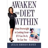 Awaken the Diet Within : From Overweight to Looking Great - If I Can Do It, So Can You