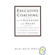 Executive Coaching with Backbone and Heart : A Systems Approach to Engaging Leaders with Their Challenges