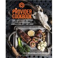 The Provider Cookbook Fish and Game Recipes for Eating Wild and Living Off the Land