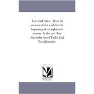 Universal History, from the Creation of the World to the Beginning of the Eighteenth Century by the Late Hon Alexander Fraser Tytler, Lord Woodhouse