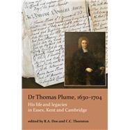 Dr Thomas Plume, 1630-1704 His life and legacies in Essex, Kent and Cambridge