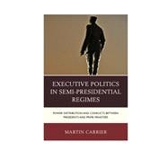 Executive Politics in Semi-Presidential Regimes Power Distribution and Conflicts between Presidents and Prime Ministers