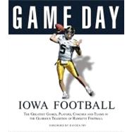 Game Day: Iowa Football The Greatest Games, Players, Coaches and Teams in the Glorious Tradition of Hawkeye Football