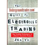 The Undergroundtrader.Com Guide to Electronic Trading: Day Trading Techniques of a Master Guerrilla Trader