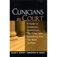 Clinicians in Court A Guide to Subpoenas, Depositions, Testifying, and Everything Else You Need to Know