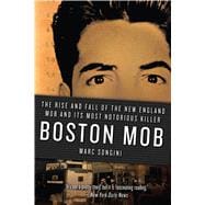 Boston Mob The Rise and Fall of the New England Mob and Its Most Notorious Killer