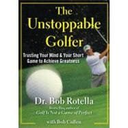 The Unstoppable Golfer Trusting Your Mind & Your Short Game to Achieve Greatness