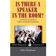 Is There a Speaker in the Room? : The Practical Guide to Public Speaking Excellence