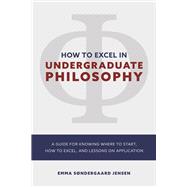 HOW TO EXCEL IN UNDERGRADUATE PHILOSOPHY A GUIDE FOR KNOWING WHERE TO START, HOW TO EXCEL, AND LESSONS ON APPLICATION