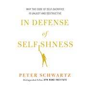 In Defense of Selfishness Why the Code of Self-Sacrifice is Unjust and Destructive