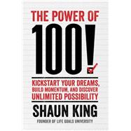 The Power of 100! Kickstart Your Dreams, Build Momentum, and Discover Unlimited Possibility