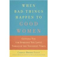 When Bad Things Happen to Good Women Getting You (or Someone You Love) Through the Toughest Times