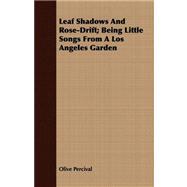 Leaf Shadows and Rose-drift: Being Little Songs from a Los Angeles Garden