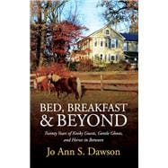 Bed, Breakfast & Beyond Twenty Years of Kooky Guests, Gentle Ghosts, And Horses in Between