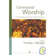 Centripetal Worship : The Evangelical Heart of Lutheran Worship