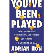 You've Been Played How Corporations, Governments, and Schools Use Games to Control Us All