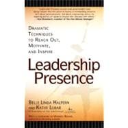 Leadership Presence Dramatic Techniques to Reach Out, Motivate, and Inspire