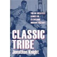 Classic Tribe : The 50 Greatest Games in Cleveland Indians History
