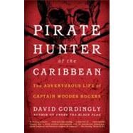 Pirate Hunter of the Caribbean The Adventurous Life of Captain Woodes Rogers