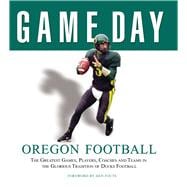 Game Day: Oregon Football The Greatest Games, Players, Coaches and Teams in the Glorious Tradition of Ducks Football