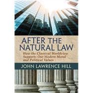 After the Natural Law How the Classical Worldview Supports Our Modern Moral and Political Views