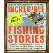 Incredible--and True!--Fishing Stories Hilarious Feats of Bravery, Tales of Disaster and Revenge, Shocking Acts of Fish Aggression, Stories of Impossible Victories and Crushing Defeats