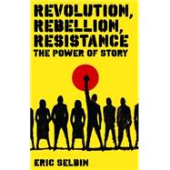 Revolution, Rebellion, Resistance The Power of Story