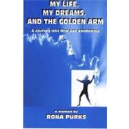 My Life, My Dreams, and the Golden Arm : A Journey into New Age Awakening