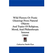 Wild Flowers or Poetic Gleanings from Natural Objects : And Topics of Religious, Moral, and Philanthropic Interest (1844)