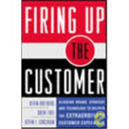 Firing Up the Customer: Aligning Brand, Strategy, and Technology to Deliver the Extraordinary Customer Experience