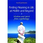 Finding Meaning in Life, at Midlife and Beyond: Wisdom and Spirit from Logotherapy