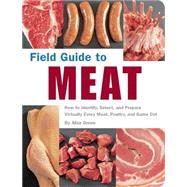 Field Guide to Meat How to Identify, Select, and Prepare Virtually Every Meat, Poultry, and Game Cut