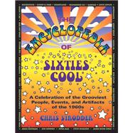 The Encyclopedia of Sixties Cool A Celebration of the Grooviest People, Events, and Artifacts of the 1960s