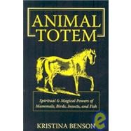 Animal Totem Guide : The Spiritual and Magickal Powers of Mammals, Birds, Insects, and Fish