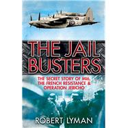 The Jail Busters The Secret Story of MI6, the French Resistance and Operation Jericho